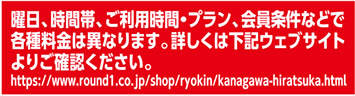 曜日、時間帯、ご利用時間・プラン、会員条件などで各種料金は異なります。詳しくは下記ウェブサイトよりご確認ください。