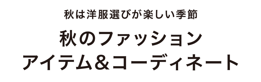 秋は洋服選びが楽しい季節　秋のファッションアイテム&コーディネート