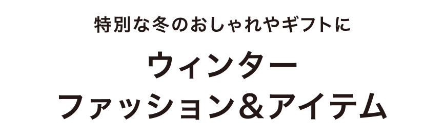 特別な冬のおしゃれやギフトにウィンターファッション&アイテム