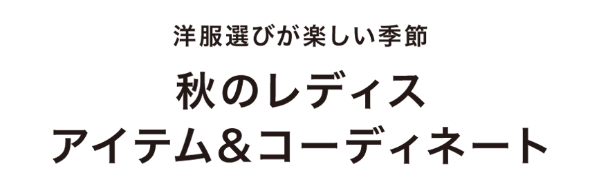 洋服選びが楽しい季節 秋のレディス アイテム&コーディネート