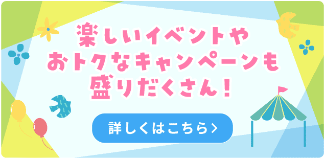 楽しいイベントやオトクなキャンペーンも盛りだくさん！