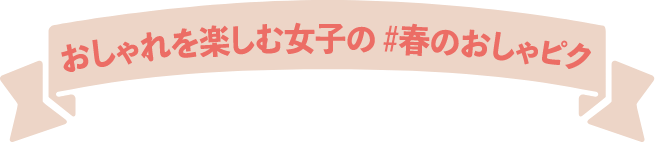 おしゃれを楽しむ女子の春のおしゃピク