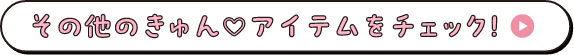 その他のきゅんアイテムをチェック！
