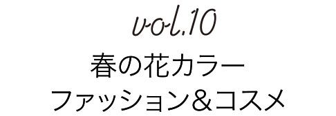 Vol.10 春の花カラーファッション＆コスメ