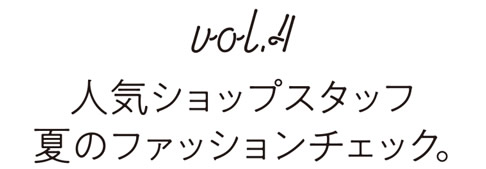 Vol.4 人気ショップスタッフ　夏のファッションチェック