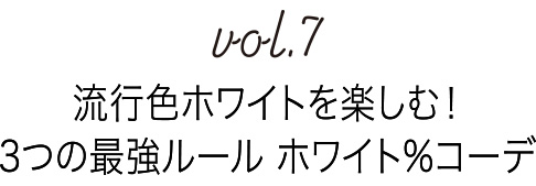 Vol.9 流行色ホワイトを楽しむ！3つの最強ルール ホワイト%コーデ 