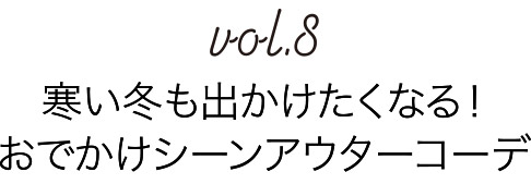 Vol.8 目的やシーンに応じたアウターコーデで寒い日もおしゃれを楽しんで出かけよう。