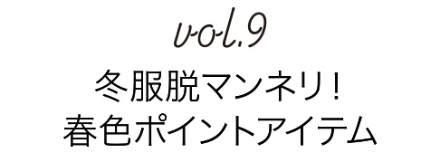 Vol.9 冬服脱マンネリ！春色ポイントアイテム