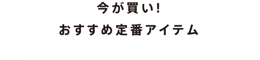 今が買い！おすすめ定番アイテム