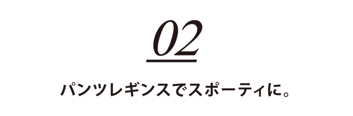 02 パンツレギンスでスポーティに。