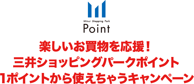 楽しいお買い物を応援！三井ショッピングパークポイント 1ポイントから使えちゃうキャンペーン