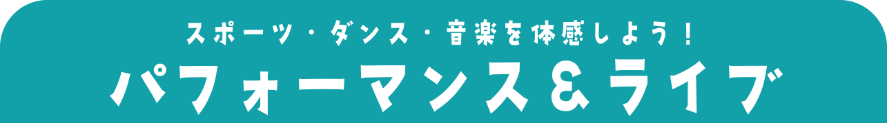 スポーツ・ダンス・音楽を体感しよう！パフォーマンス＆ライブ