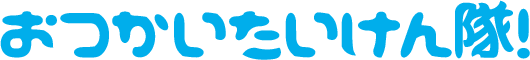 おつかいたいけん隊！