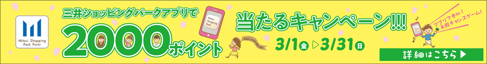 三井ショッピングパークアプリで当たるキャンペーン2000ポイント3/1（金）~ 3/31（日）詳細はこちら＞