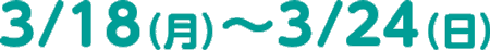 3/18（月）～3/24（日）