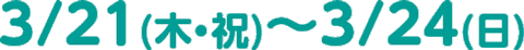 3/21(木・祝)～3/24(日)