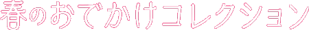 春のおでかけコレクション