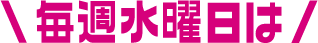 毎週水曜日は