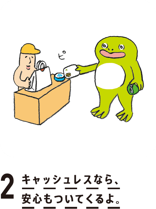 2. キャッシュレスなら安心もついてくるよ。