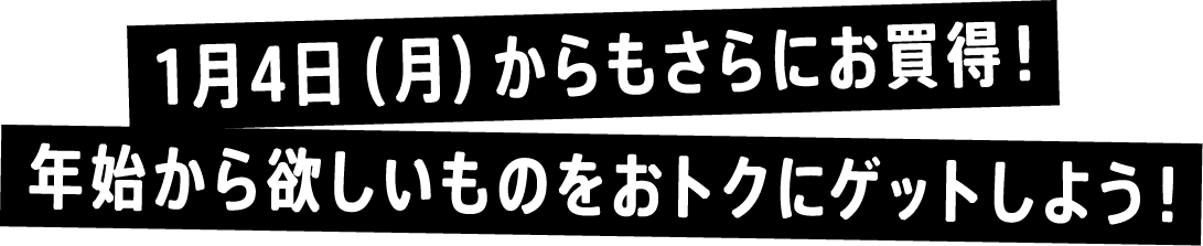 1月4日（月）からもさらにお買い得！年始から欲しいものをおトクにゲット！しよう！
