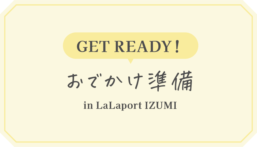 GET READY! おでかけ準備 in LaLaport IZUMI