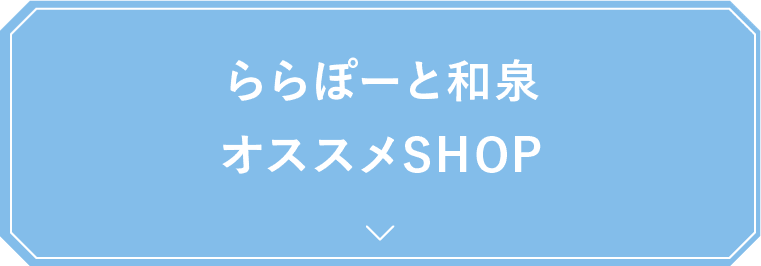 ららぽーと和泉オススメSHOP