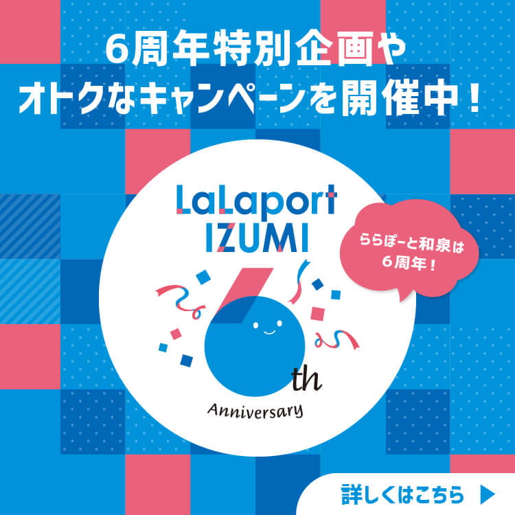 ららぽーと和泉は６周 ららぽーと和泉は６周オトクなキャンペーンを開催中！ 詳しくはこちら