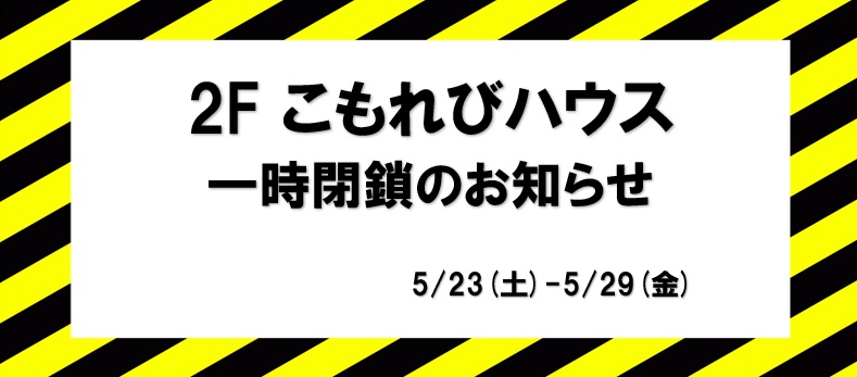 5/23(土)-5/29(金)2F｢こもれびハウス｣　改装に伴う一時閉鎖について