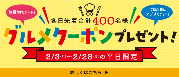 2/3(月)～2/28(金)の平日限定！ 各日先着400名様に、グルメクーポンがもらえるプレゼントキャンペーンを開催！