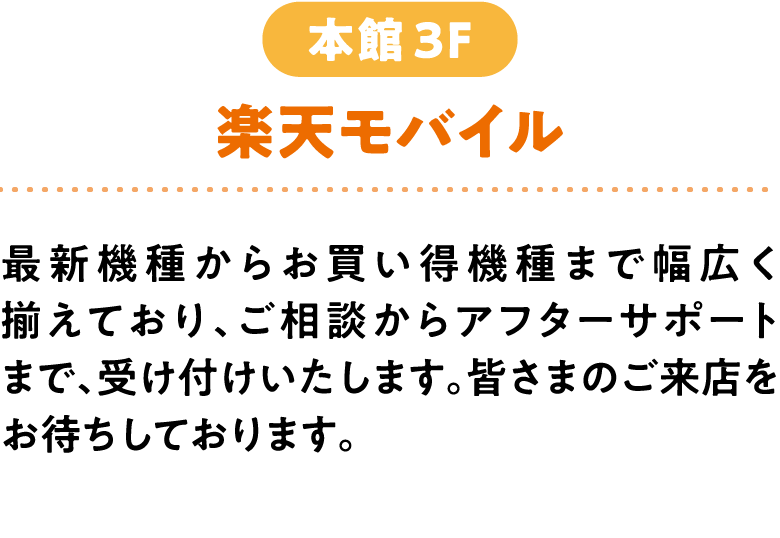 楽天モバイル 本館3F 最新機種からお買い得機種まで幅広く揃えており、ご相談からアフターサポートまで、受け付けいたします。皆さまのご来店をお待ちしております。