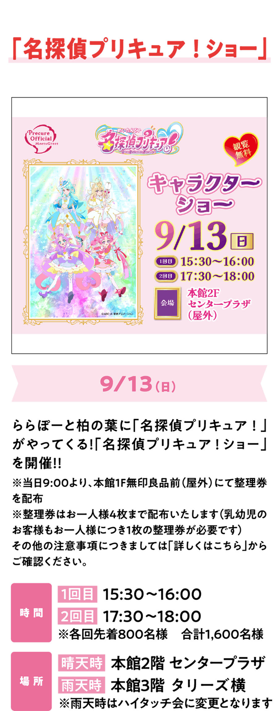 “侦探光之美少女！Show”将于9月13日（周日）登陆LaLaport柏叶！“侦探光之美少女！Show”即将举行！！请查看官方网站了解活动详情！*活动当天上午8:00起，将在主楼1楼MUJIRUSHIRYOHIN门前（室外）发放编号门票。*每人限领4张编号门票（婴儿也需1张）。其他注意事项请查看官方网站的活动宣传页面。时间：第一场 15:30-16:00；第二场 17:30-18:00。*每场限前800名观众，共1600人。地点：晴天时，主楼2楼中央PLAZA雨天时，主楼3楼Tully's旁。