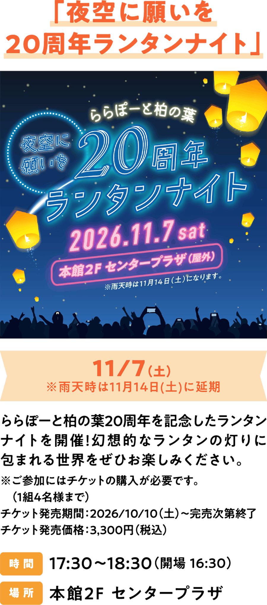 “夜空许愿：20周年纪念灯笼之夜” 11月7日（星期六）*如遇雨天，将延期至11月14日（星期六）。为纪念LaLaport柏叶成立20周年，我们将举办灯笼之夜活动！敬请欣赏笼罩在梦幻灯笼光芒中的世界。*需凭票入场。（每组最多4人） 售票时间：2026年10月10日（星期六）起至售完为止 票价：3,300日元（含税）