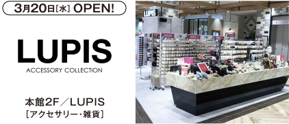 3月20日[水]OPEN!　本館2F／LUPIS [アクセサリー・雑貨]