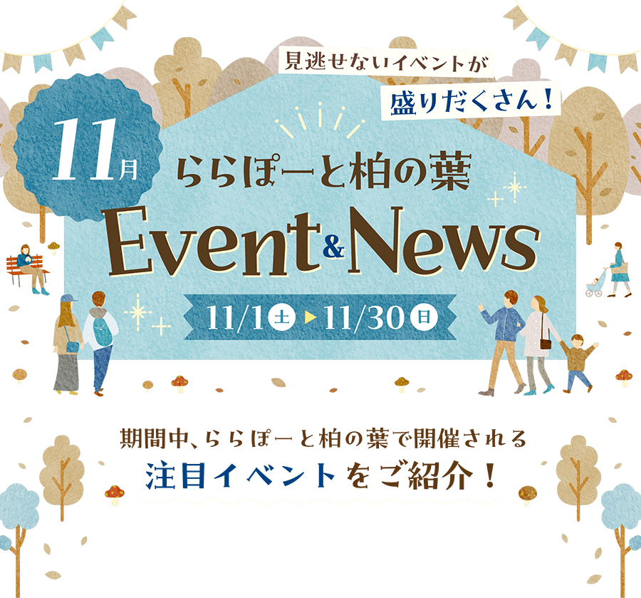 ららぽーと柏の葉　11月Event & News　10/1水〜10/31金　期間中、ららぽーと柏の葉で開催される注目イベントをご紹介！見逃せないイベントが盛りだくさん！ 