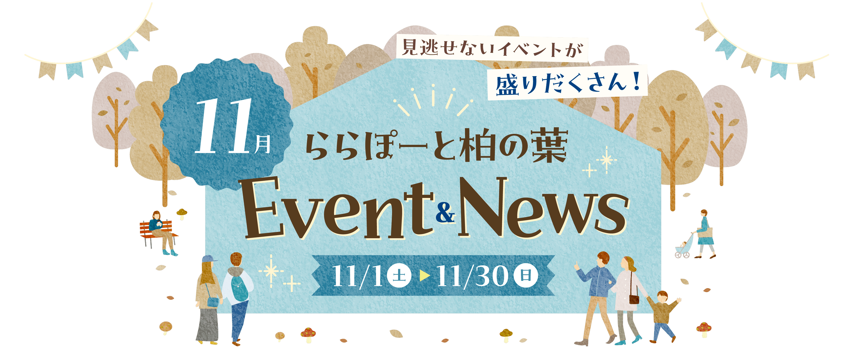 ららぽーと柏の葉　11月Event & News　10/1水〜10/31金　期間中、ららぽーと柏の葉で開催される注目イベントをご紹介！見逃せないイベントが盛りだくさん！ 