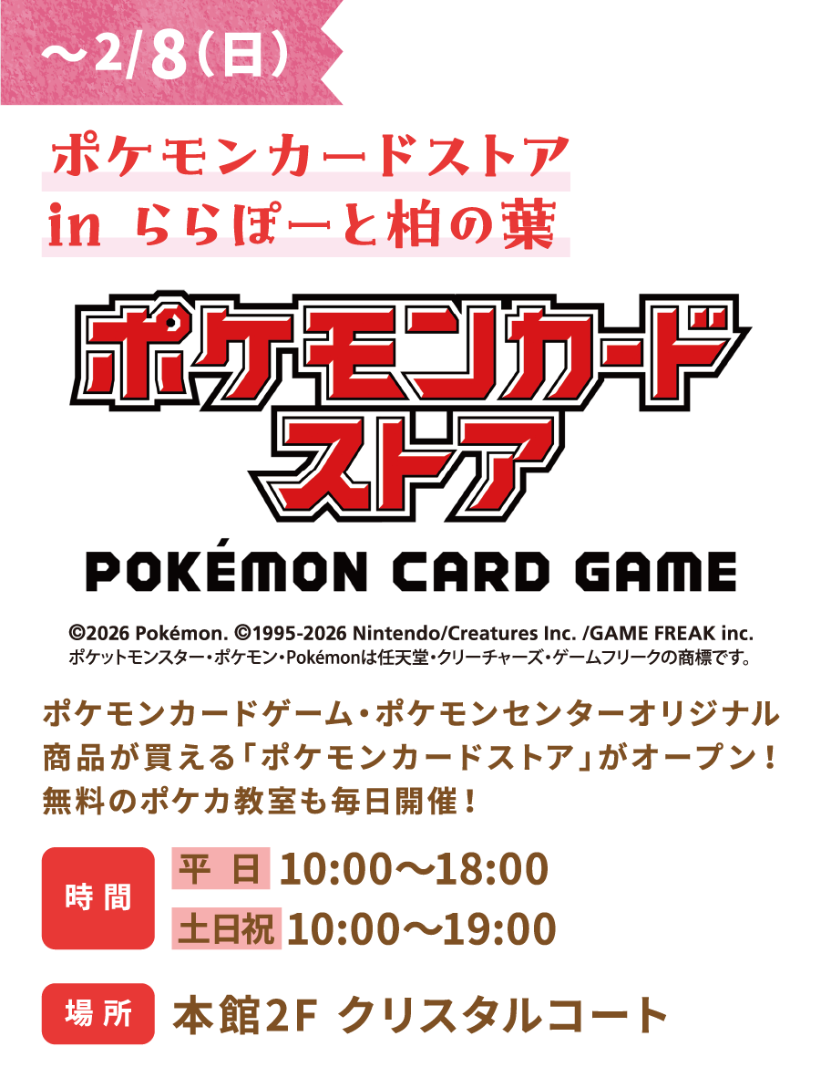 LaLaport柏葉店寶可夢卡牌商店 - 2月8日（週日） 寶可夢卡牌商店現已開業！您可以在這裡購買寶可夢卡牌遊戲和寶可夢中心原創商品！此外，每天都會舉辦免費的寶可夢卡課程！營業時間：平日10:00-18:00，週六、週日及假日10:00-19:00 地點：主樓2樓水晶庭院