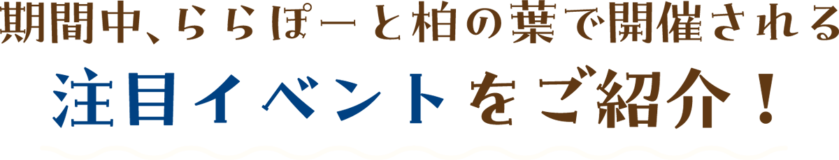 期間中、ららぽーと柏の葉で開催される注目イベントをご紹介！