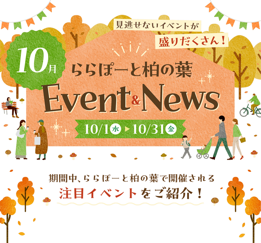 ららぽーと柏の葉　10月Event & News　10/1水〜10/31金　期間中、ららぽーと柏の葉で開催される注目イベントをご紹介！見逃せないイベントが盛りだくさん！ 