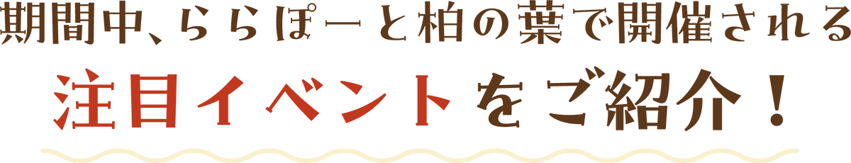 期間中、ららぽーと柏の葉で開催される注目イベントをご紹介！