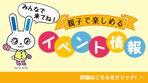 みんなで来てね！ 親子で楽しめる イベント情報 詳細はこちらをクリック！