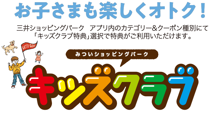 お子さまも楽しくオトク！ 三井ショッピングパーク  アプリ内のカテゴリー&クーポン種別にて「キッズクラブ特典」選択で特典がご利用いただけます。