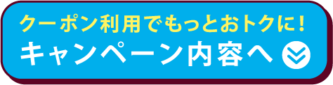クーポン利用でもっとおトクに！　キャンペーン内容へ