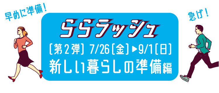 ららラッシュ[第2弾]7/26(金)-9/1(日)　新しい暮らしの準備編