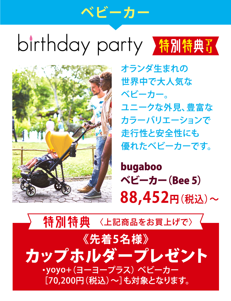 ベビーカー　birthday party　オランダ生まれの世界中で大人気なベビーカー。ユニークな外見、豊富なカラーバリエーションで走行性と安全性にも優れたベビーカーです。　bugabooベビーカー（Bee 5） 88,452円（税込）～