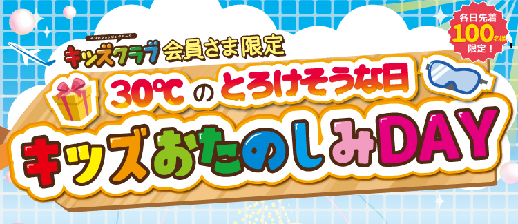 ≪キッズクラブ会員さま限定≫ 30℃のとろけそうな日【キッズおたのしみDAY】開催！