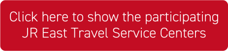 Click here to show the participating JR East Travel Service Centers