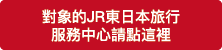 對象的JR東日本旅行 服務中心請點這裡