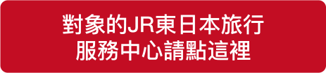對象的JR東日本旅行 服務中心請點這裡