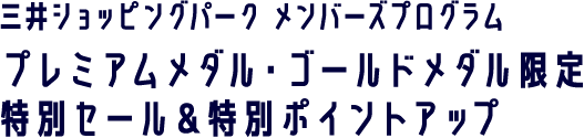 三井ショッピングパーク　メンバーズプログラムプレミアムメダル・ゴールドメダル限定特別セール＆特別ポイントアップ