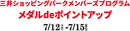 三井ショッピングパークメンバーズプログラム メダルdeポイントアップ 7/12(金)-7/15(月・祝)